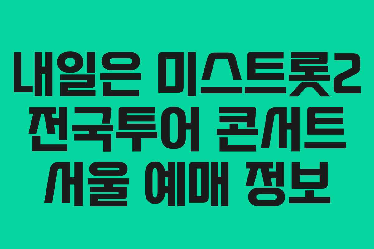 내일은 미스트롯2 전국투어 콘서트 서울 예매 정보 내일은 미스트롯2 전국투어 콘서트 서울 예매 정보