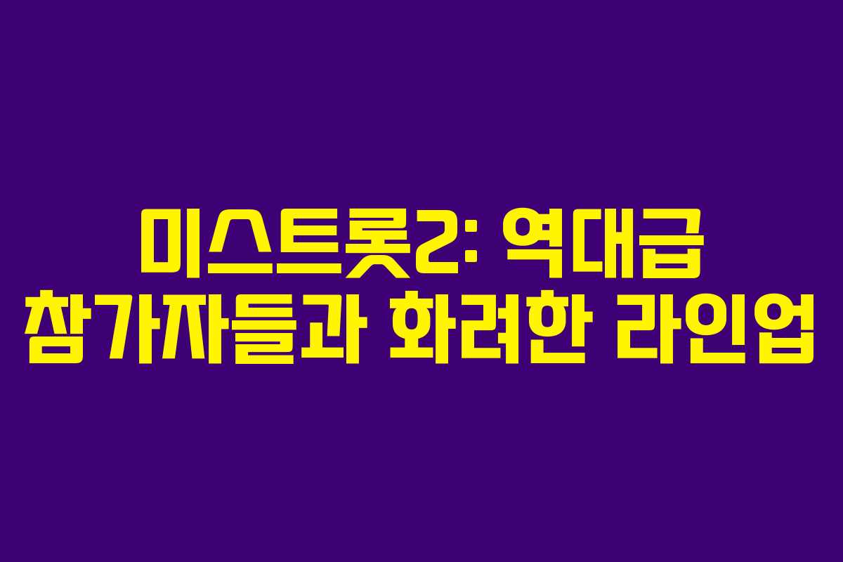미스트롯2: 역대급 참가자들과 화려한 라인업 미스트롯2: 역대급 참가자들과 화려한 라인업