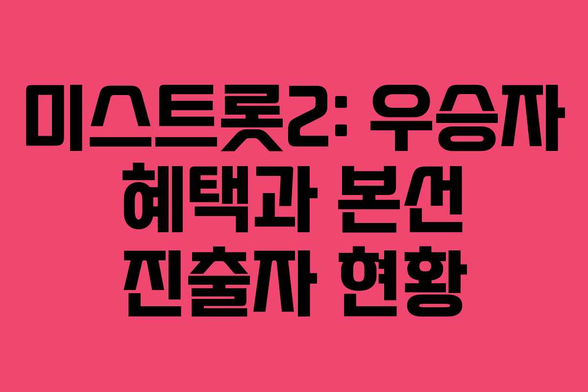 미스트롯2: 우승자 혜택과 본선 진출자 현황
