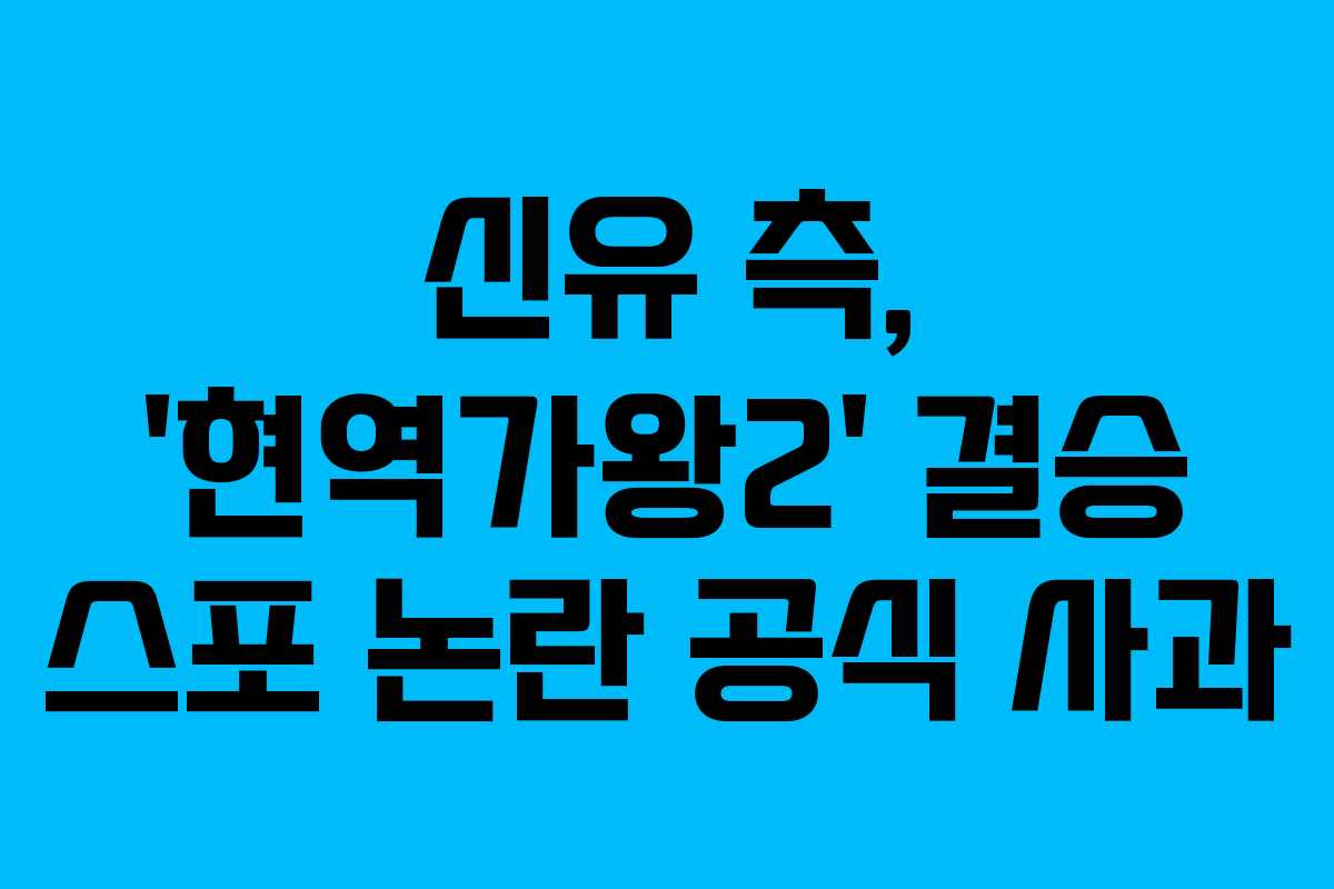 신유 측, ‘현역가왕2’ 결승 스포 논란 공식 사과