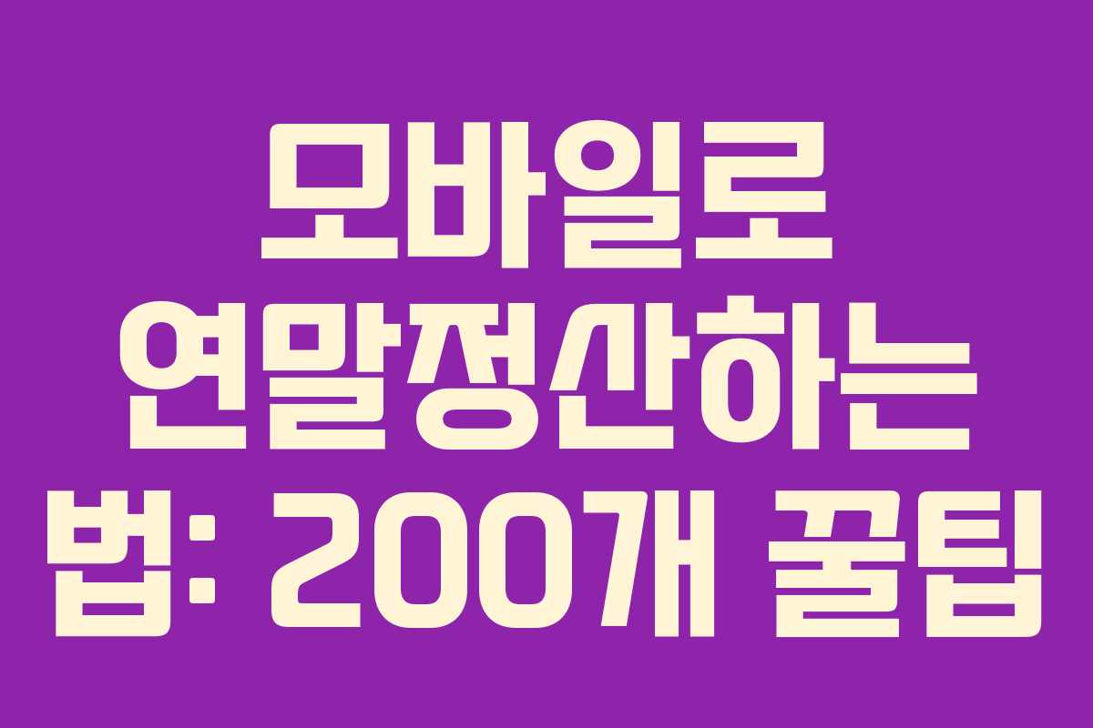 모바일로 연말정산하는 법: 200개 꿀팁