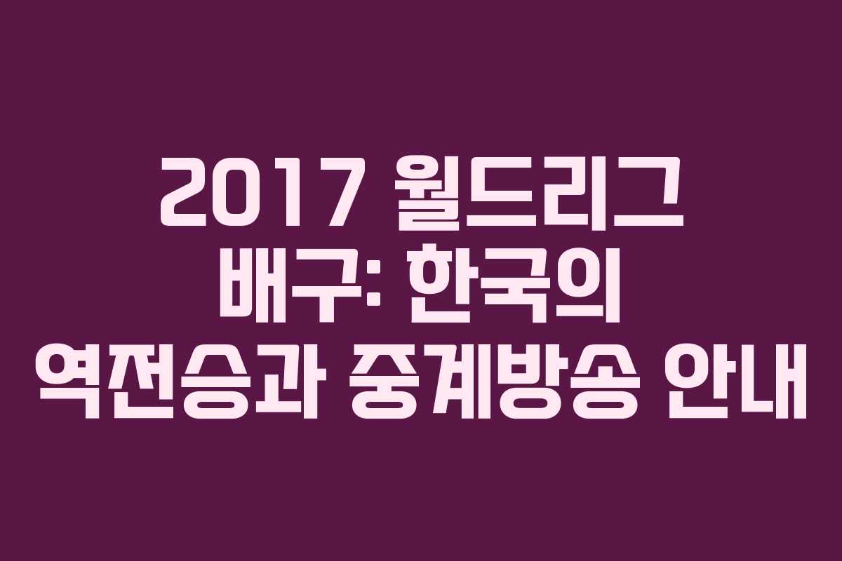 2017 월드리그 배구: 한국의 역전승과 중계방송 안내