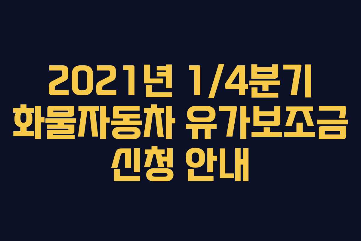2021년 1/4분기 화물자동차 유가보조금 신청 안내