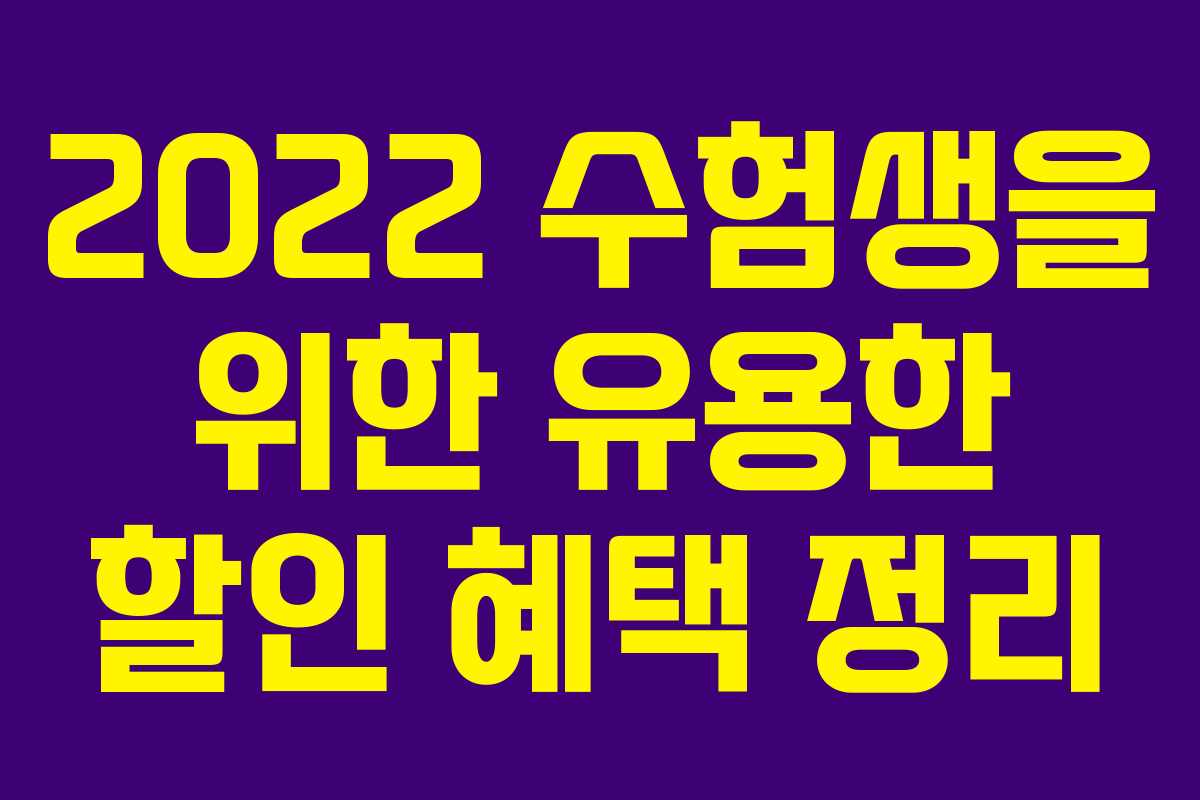 2022 수험생을 위한 유용한 할인 혜택 정리 2022 수험생을 위한 유용한 할인 혜택 정리