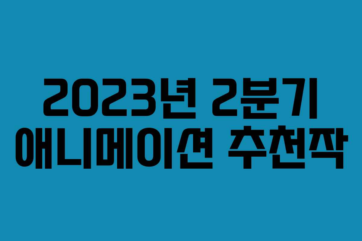 2023년 2분기 애니메이션 추천작