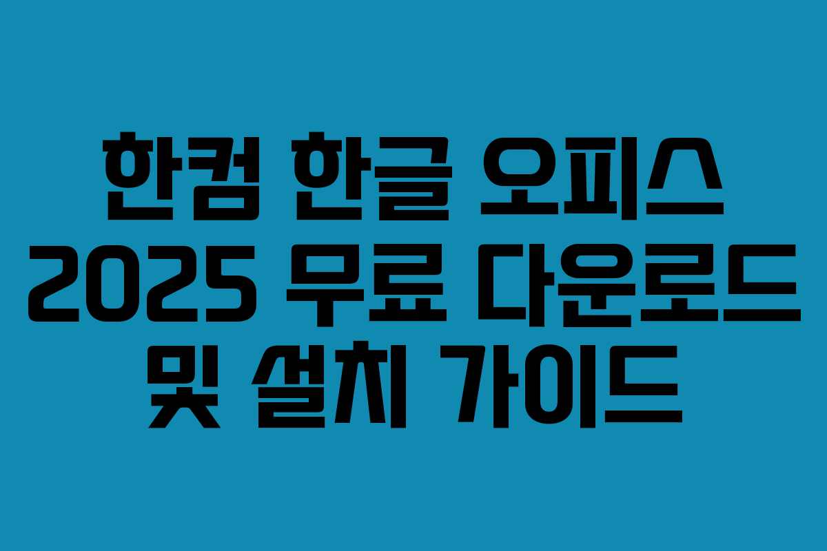 한컴 한글 오피스 2025 무료 다운로드 및 설치 가이드