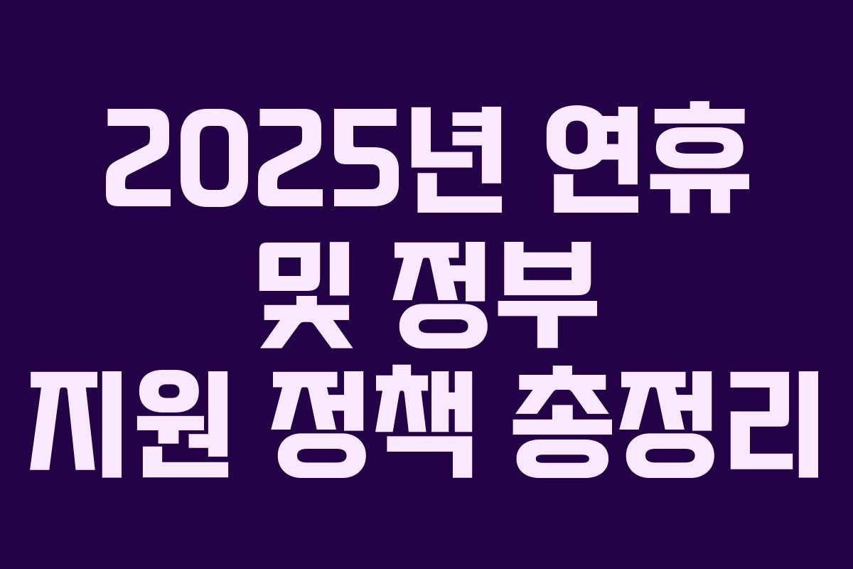 2025년 연휴 및 정부 지원 정책 총정리
