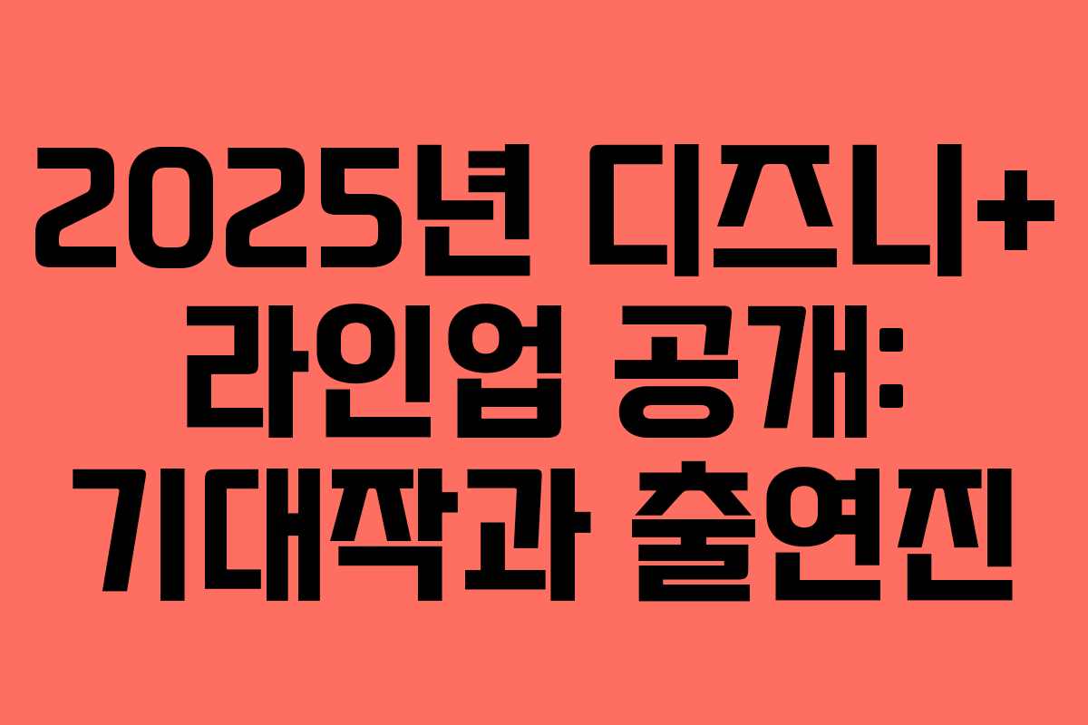 2025년 디즈니+ 라인업 공개: 기대작과 출연진