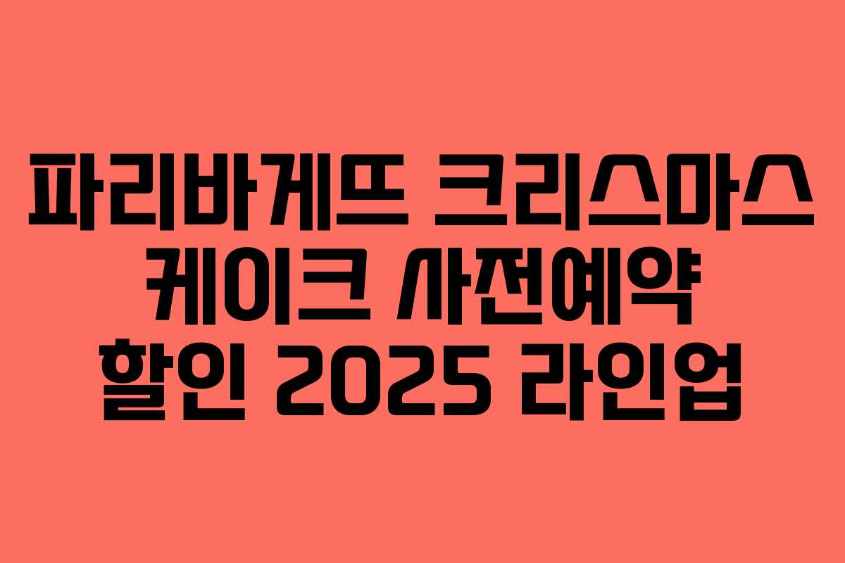 파리바게뜨 크리스마스 케이크 사전예약 할인 2025 라인업