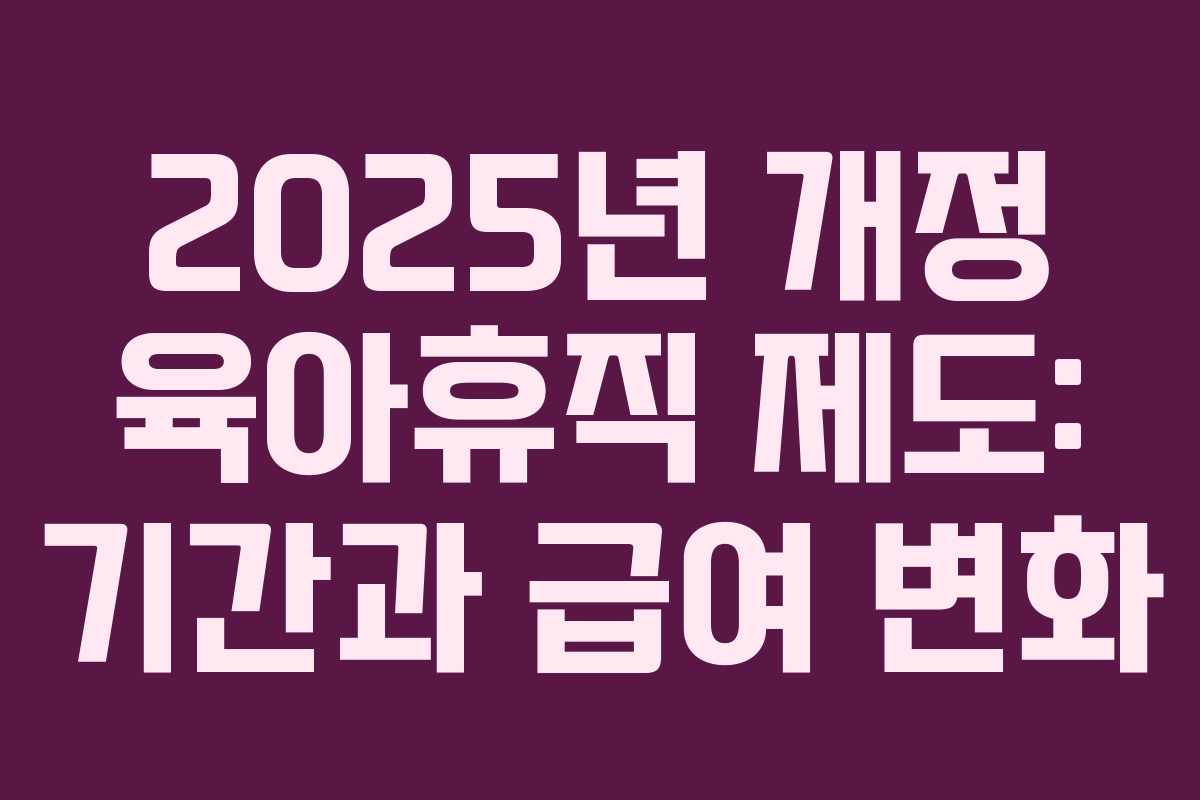 2025년 개정 육아휴직 제도: 기간과 급여 변화