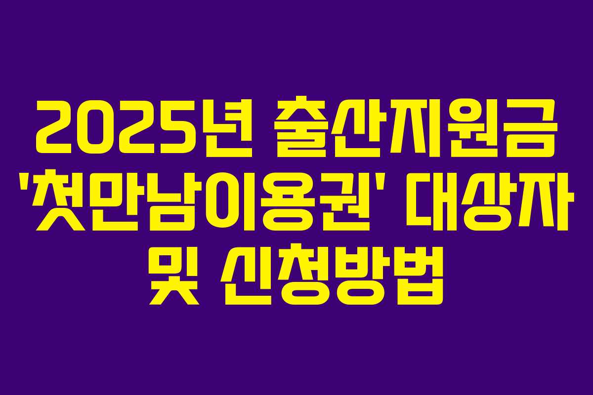 2025년 출산지원금 ‘첫만남이용권’ 대상자 및 신청방법