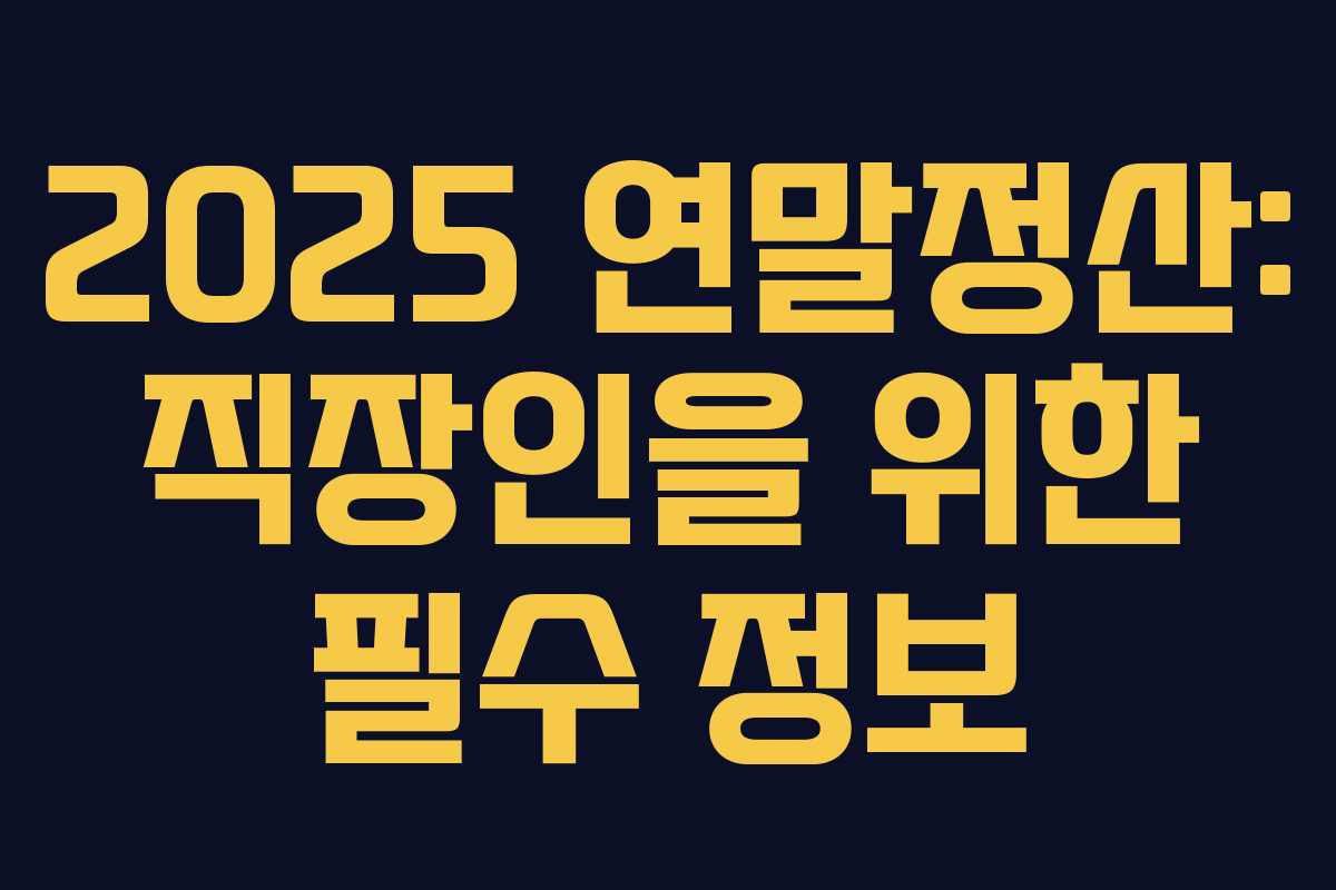 2025 연말정산: 직장인을 위한 필수 정보