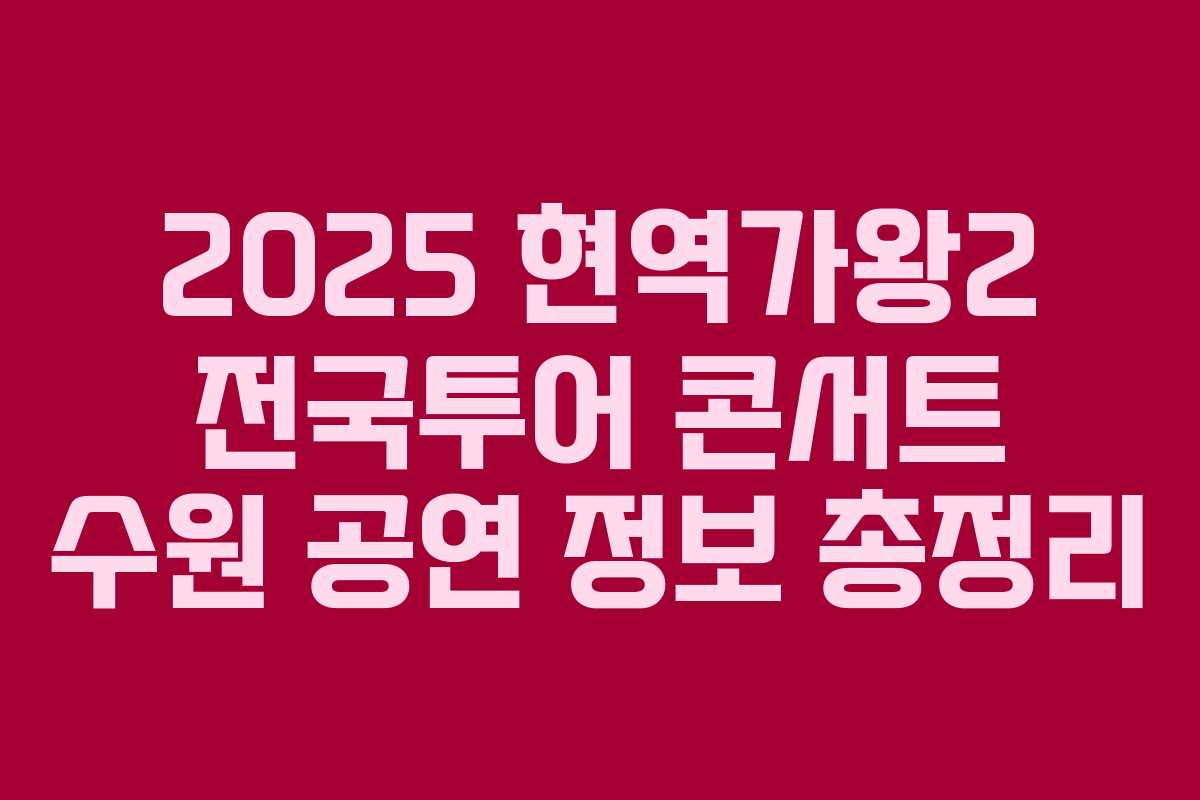 2025 현역가왕2 전국투어 콘서트 수원 공연 정보 총정리