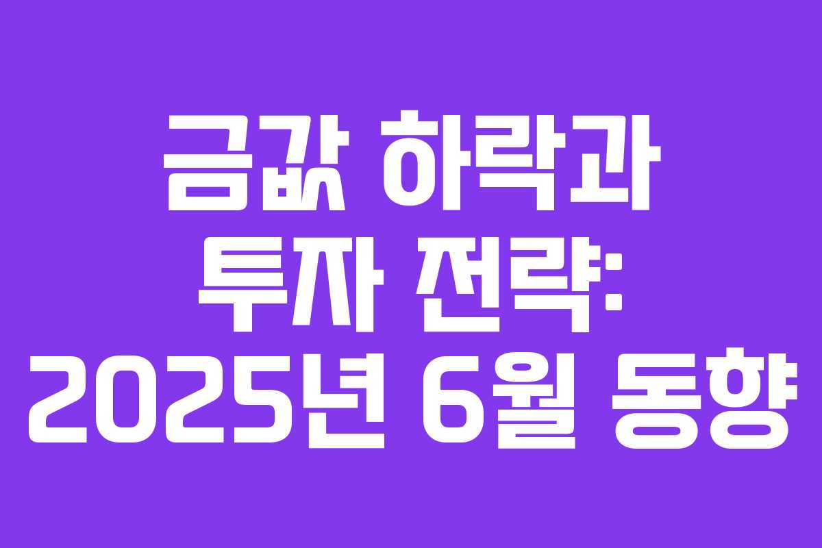 금값 하락과 투자 전략: 2025년 6월 동향