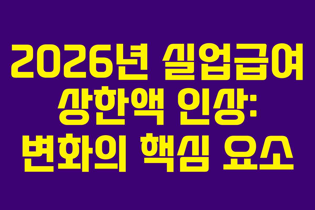 2026년 실업급여 상한액 인상: 변화의 핵심 요소