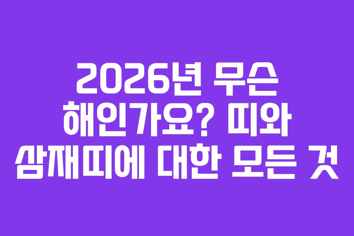2026년 무슨 해인가요? 띠와 삼재띠에 대한 모든 것