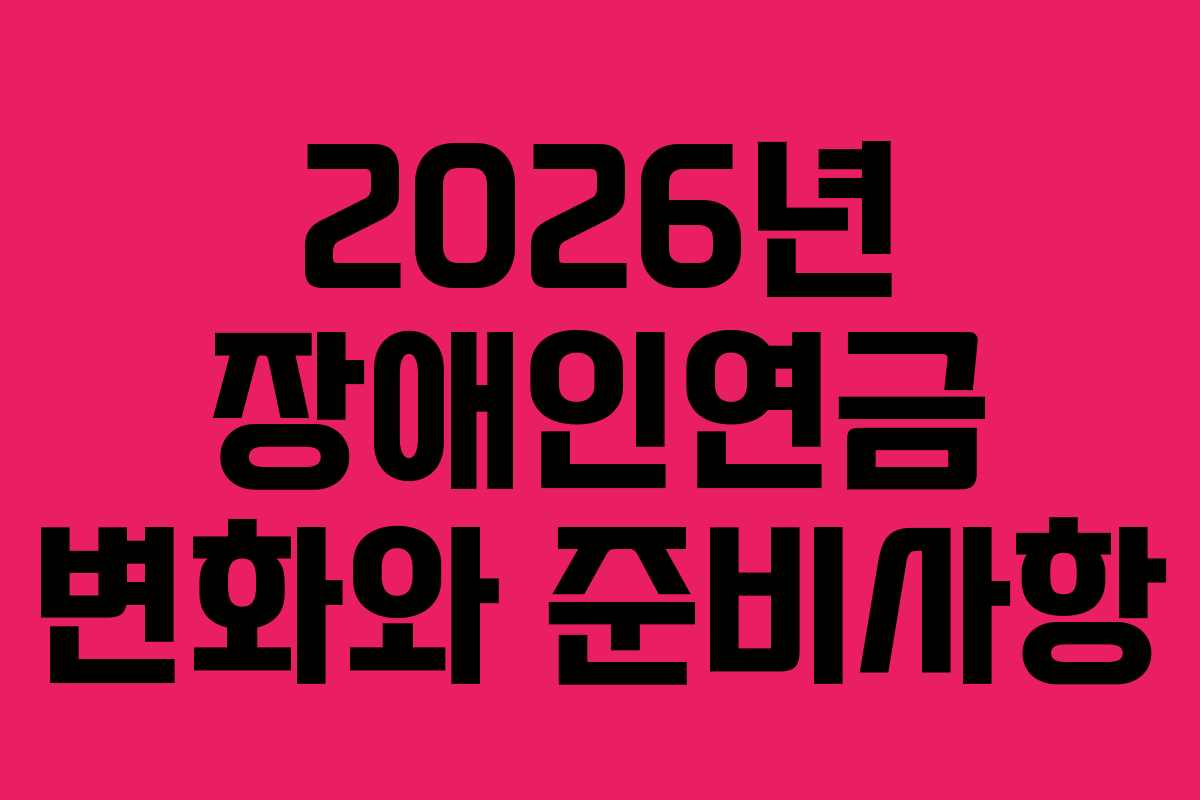 2026년 장애인연금 변화와 준비사항