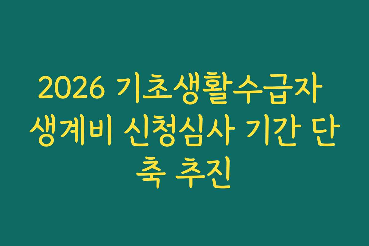 2026 기초생활수급자 생계비 신청심사 기간 단축 추진 2026 기초생활수급자 생계비 신청심사 기간 단축 추진