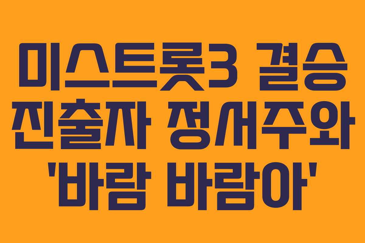 미스트롯3 결승 진출자 정서주와 ‘바람 바람아’