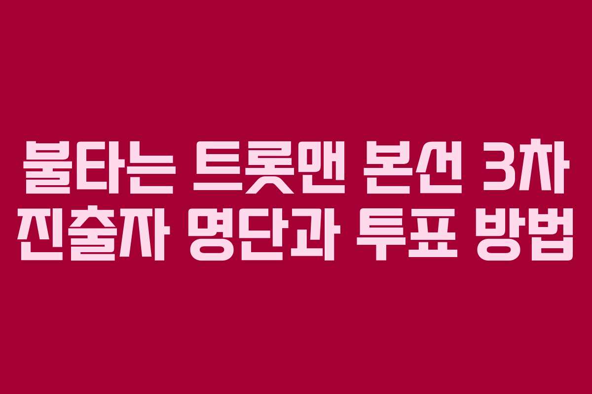 불타는 트롯맨 본선 3차 진출자 명단과 투표 방법