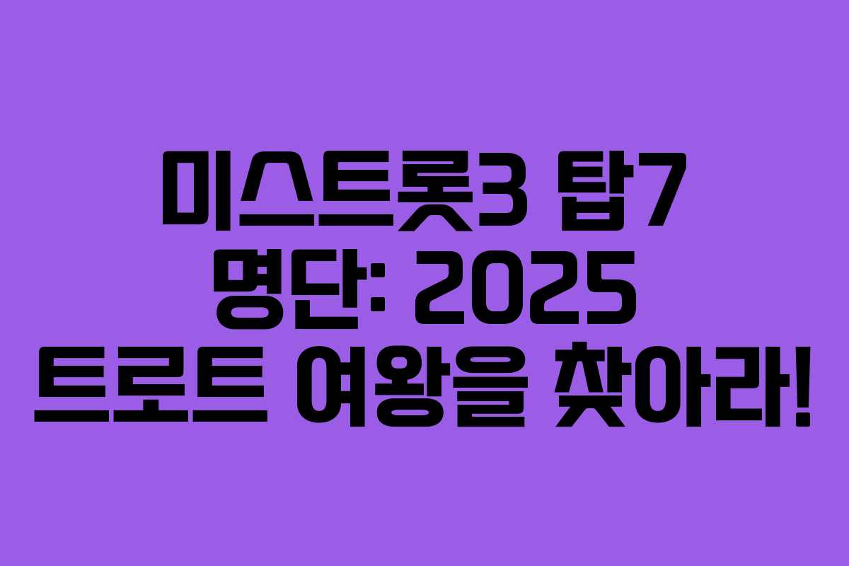 미스트롯3 탑7 명단: 2025 트로트 여왕을 찾아라!