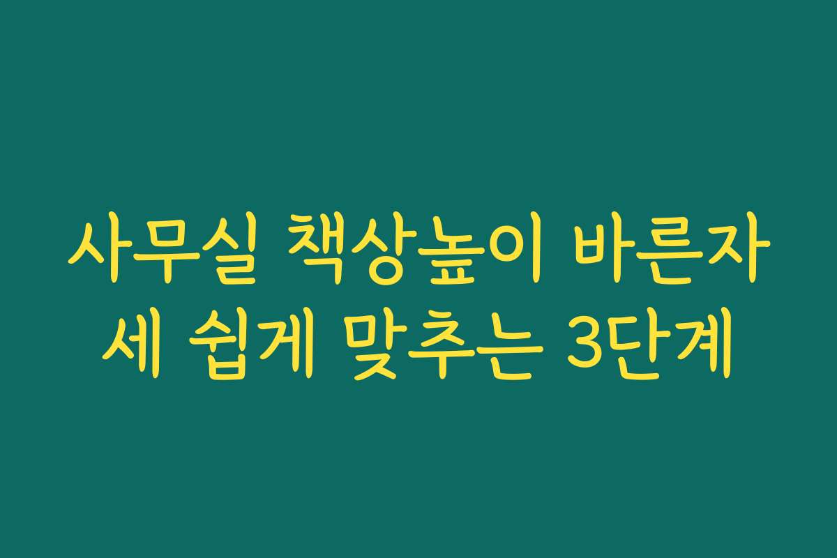 사무실 책상높이 바른자세 쉽게 맞추는 3단계