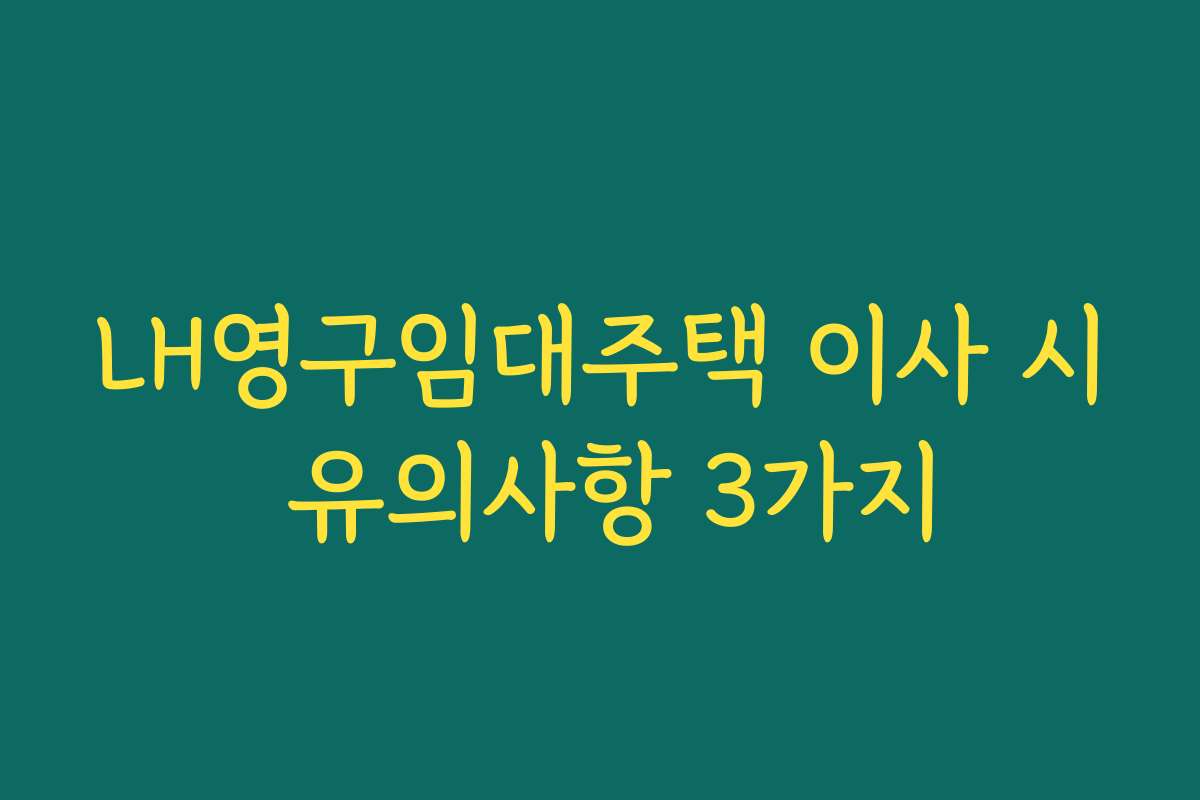 LH영구임대주택 이사 시 유의사항 3가지