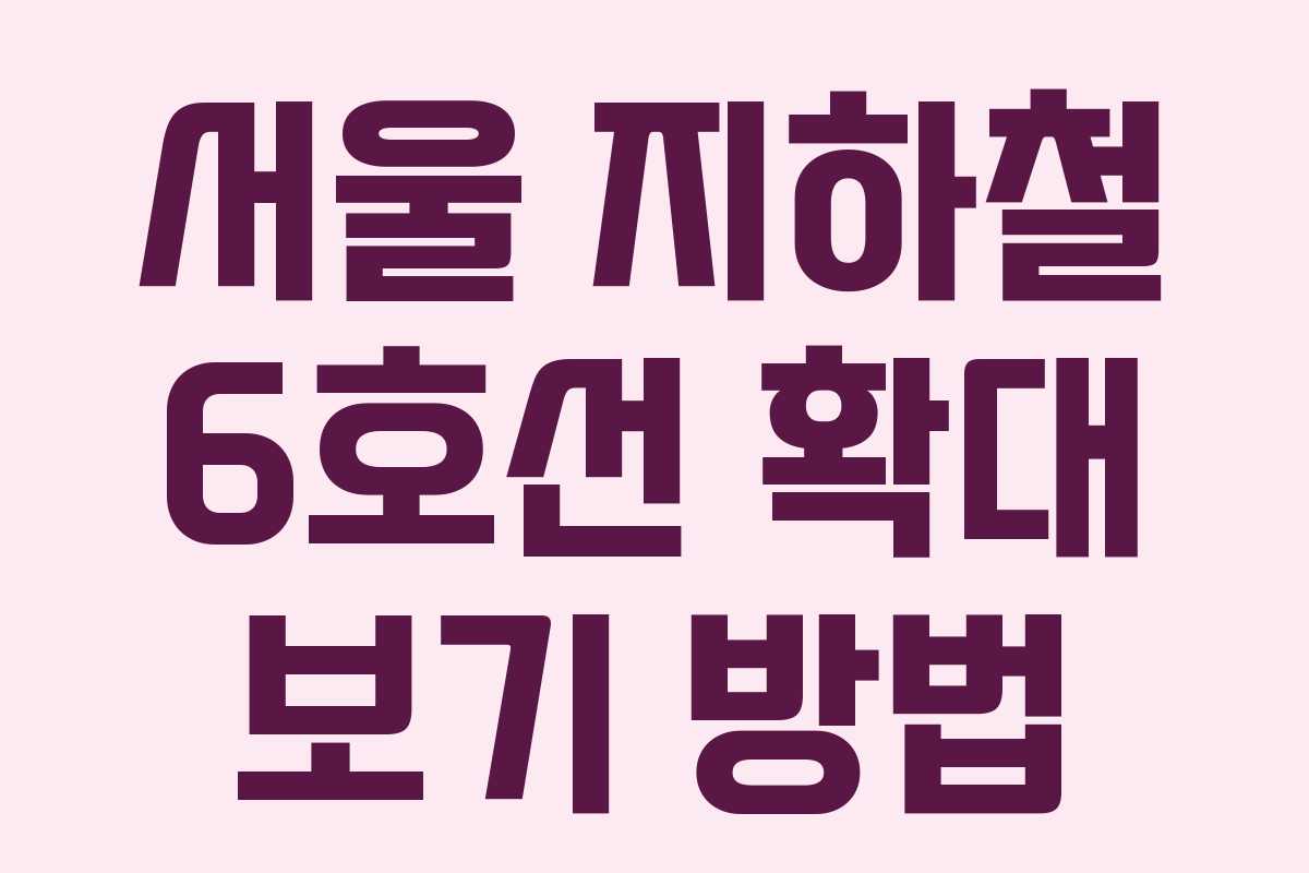 서울 지하철 6호선 확대 보기 방법