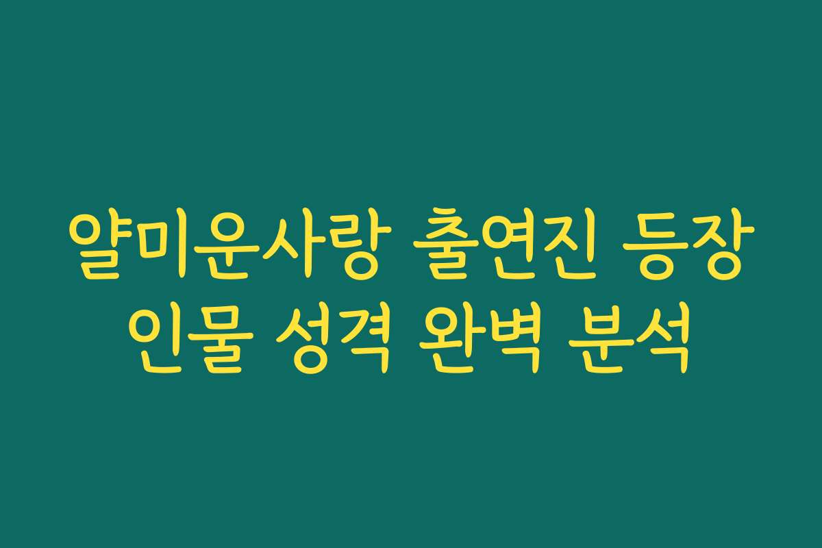 얄미운사랑 출연진 등장인물 성격 완벽 분석