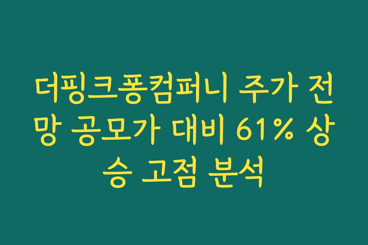 더핑크퐁컴퍼니 주가 전망 공모가 대비 61% 상승 고점 분석