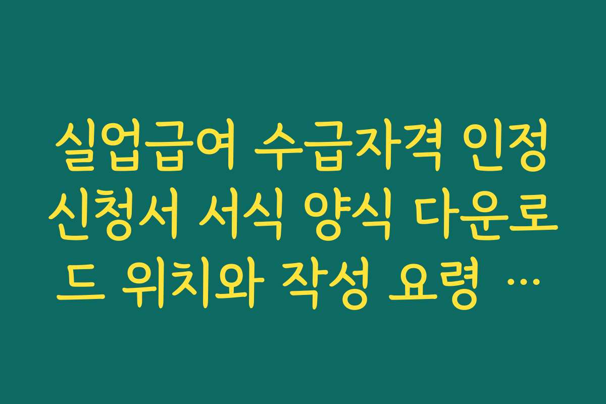 실업급여 수급자격 인정신청서 서식 양식 다운로드 위치와 작성 요령 한눈에 보기