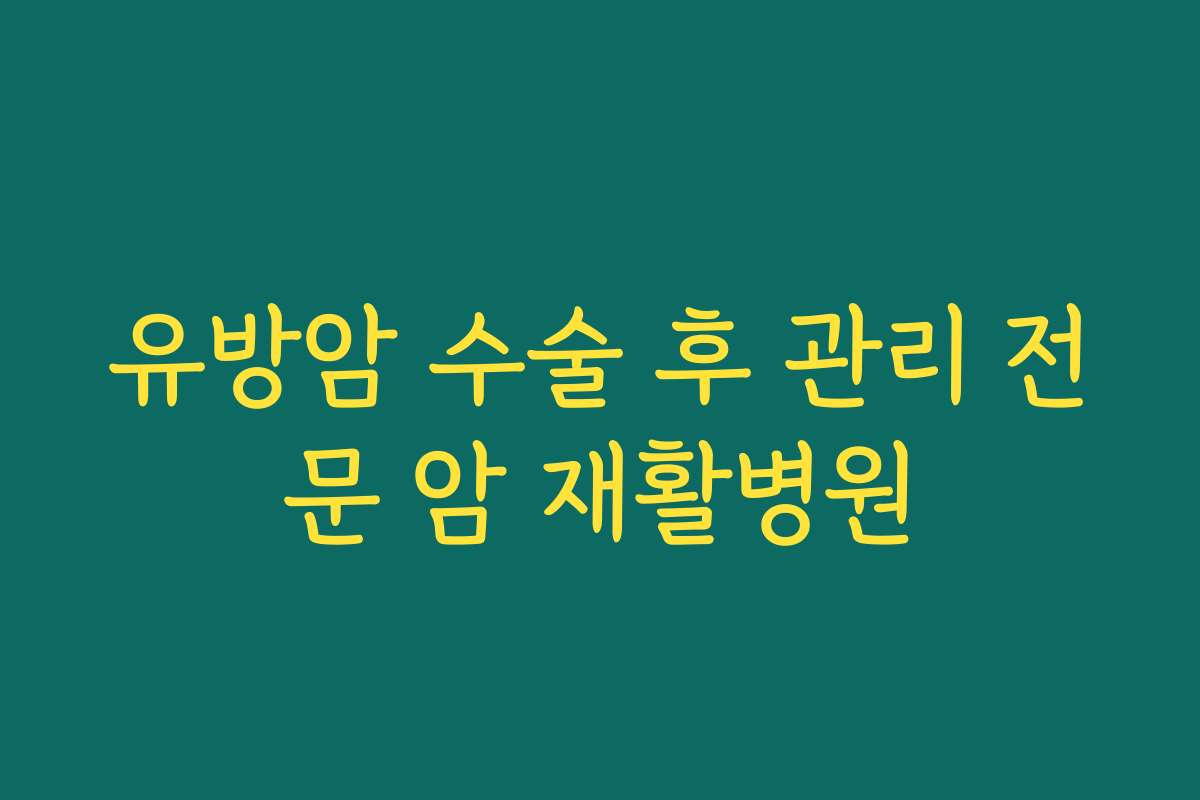 유방암 수술 후 관리 전문 암 재활병원