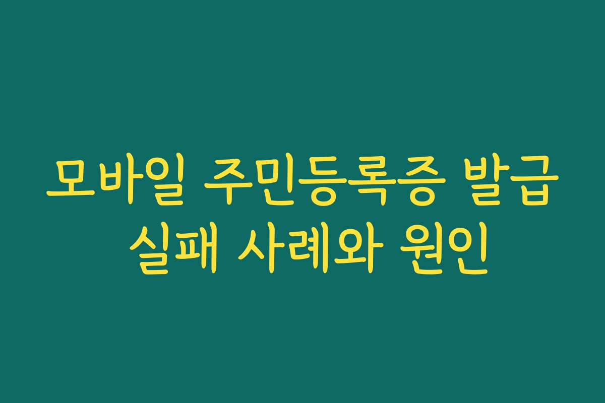 모바일 주민등록증 발급 실패 사례와 원인
