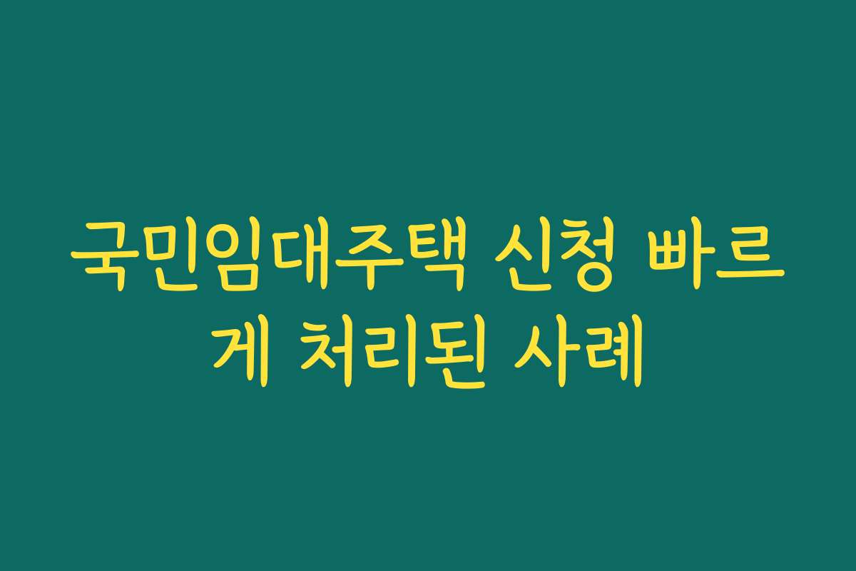 국민임대주택 신청 빠르게 처리된 사례