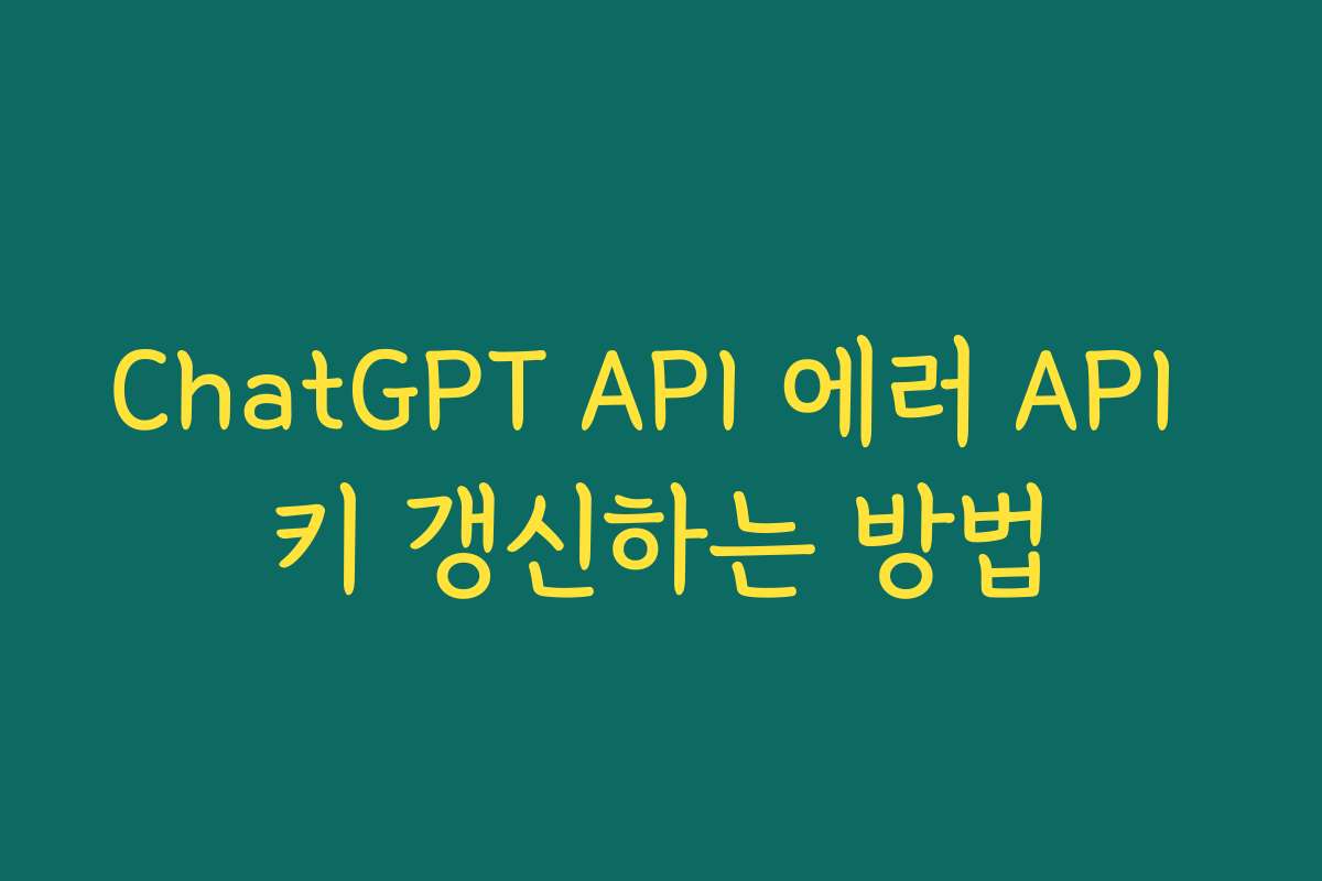 ChatGPT API 에러 API 키 갱신하는 방법 ChatGPT API 에러 API 키 갱신하는 방법