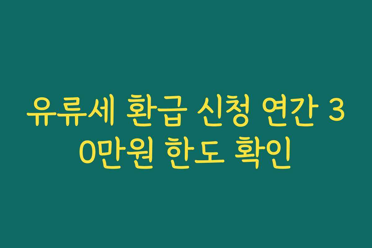 유류세 환급 신청 연간 30만원 한도 확인