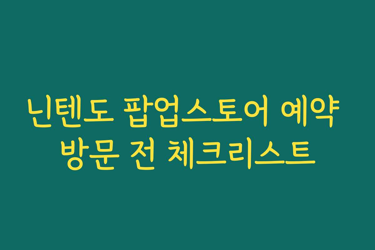 닌텐도 팝업스토어 예약 방문 전 체크리스트 닌텐도 팝업스토어 예약 방문 전 체크리스트