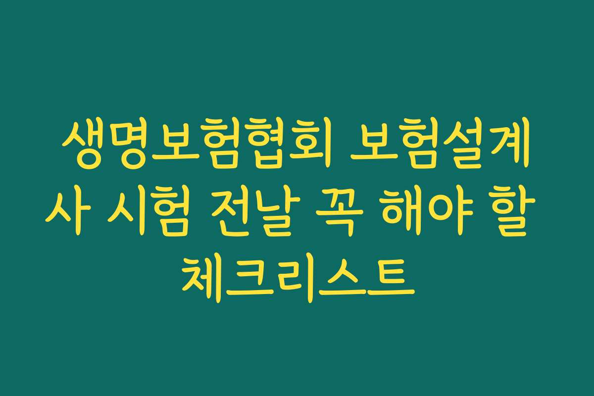 생명보험협회 보험설계사 시험 전날 꼭 해야 할 체크리스트
