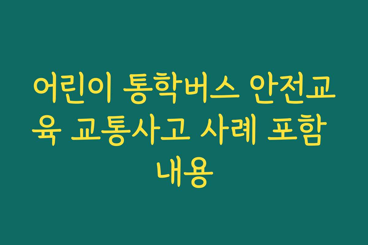 어린이 통학버스 안전교육 교통사고 사례 포함 내용