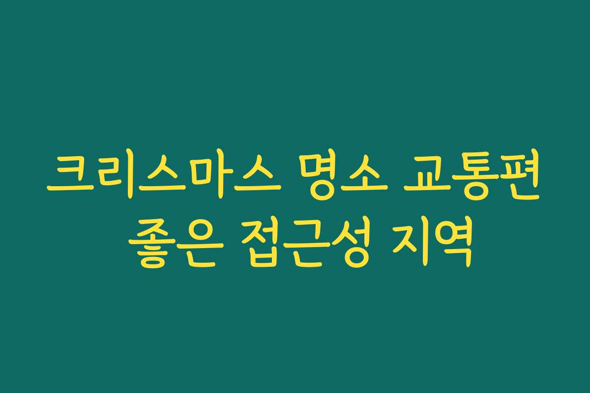 크리스마스 명소 교통편 좋은 접근성 지역