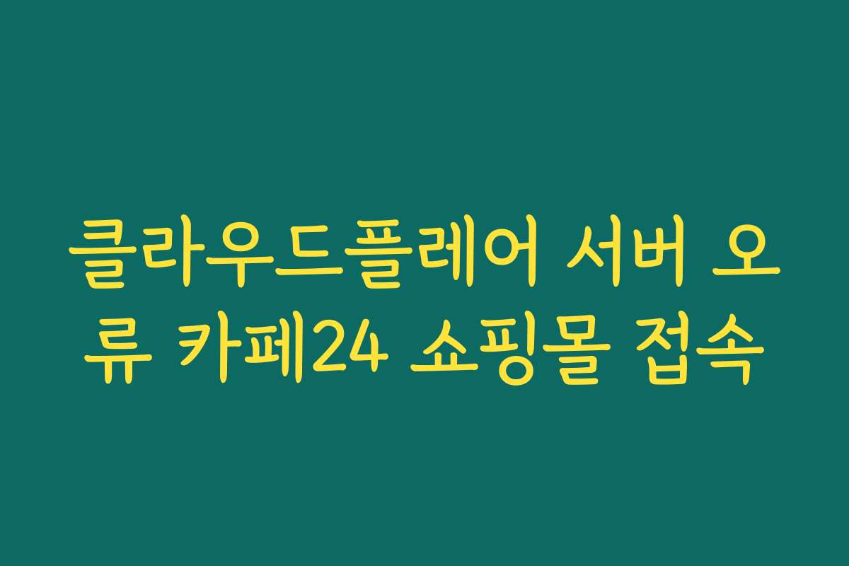 클라우드플레어 서버 오류 카페24 쇼핑몰 접속