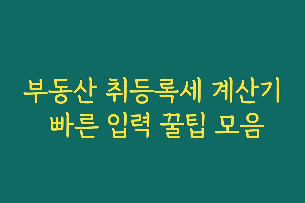 부동산 취등록세 계산기 빠른 입력 꿀팁 모음