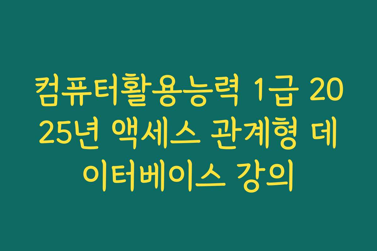 컴퓨터활용능력 1급 2025년 액세스 관계형 데이터베이스 강의