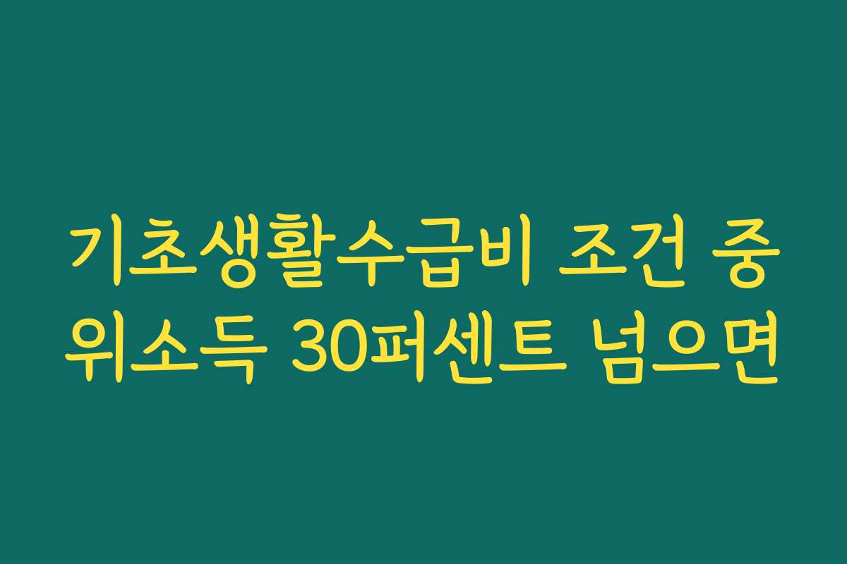 기초생활수급비 조건 중위소득 30퍼센트 넘으면