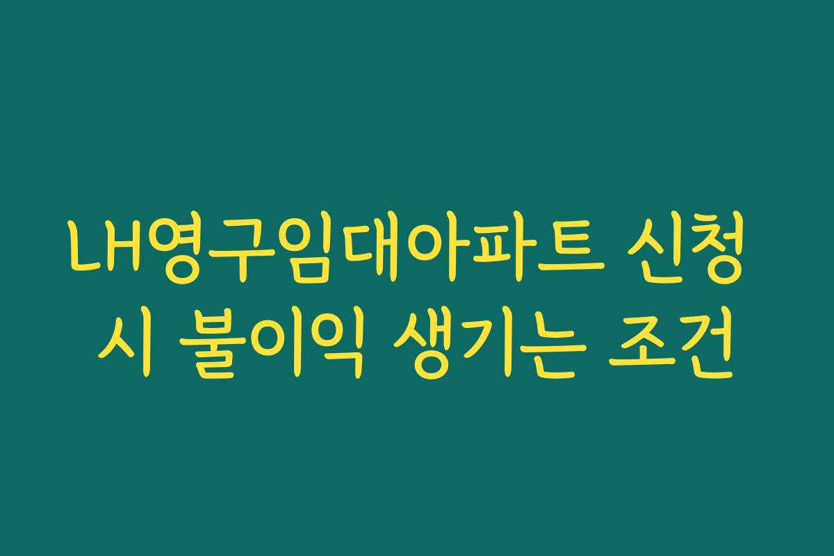 LH영구임대아파트 신청 시 불이익 생기는 조건