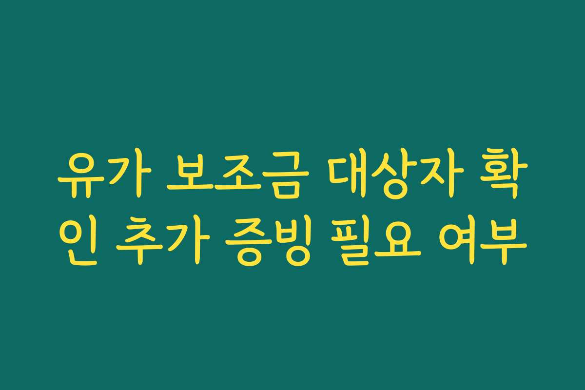 유가 보조금 대상자 확인 추가 증빙 필요 여부