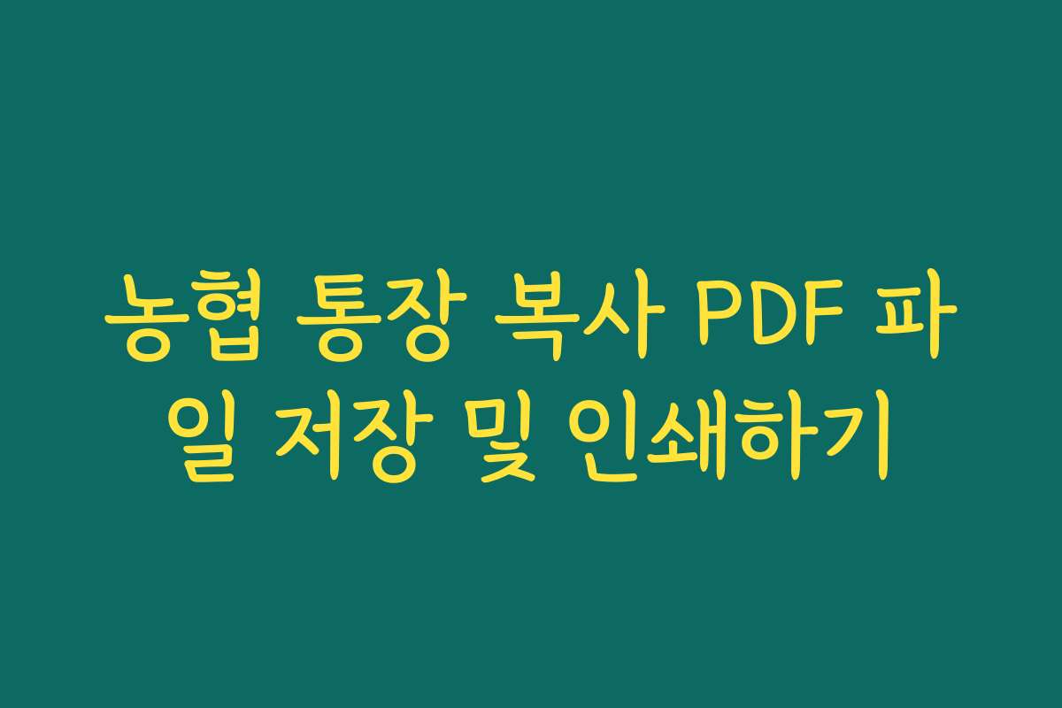 농협 통장 복사 PDF 파일 저장 및 인쇄하기