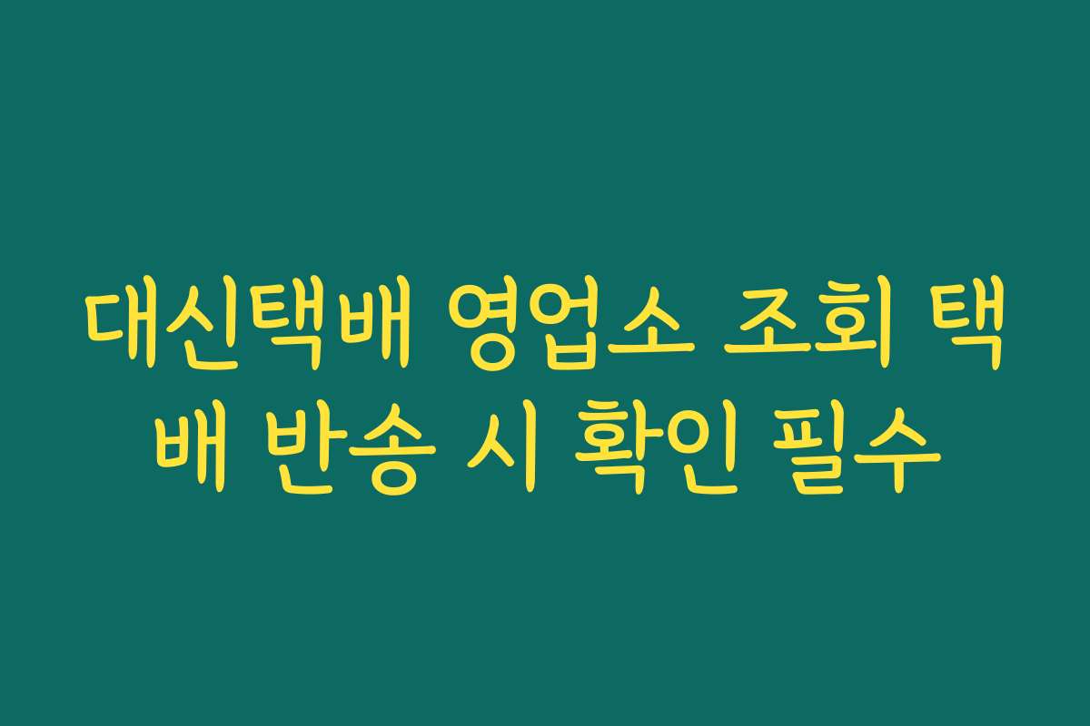 대신택배 영업소 조회 택배 반송 시 확인 필수 대신택배 영업소 조회 택배 반송 시 확인 필수