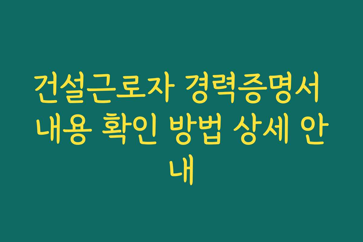 건설근로자 경력증명서 내용 확인 방법 상세 안내