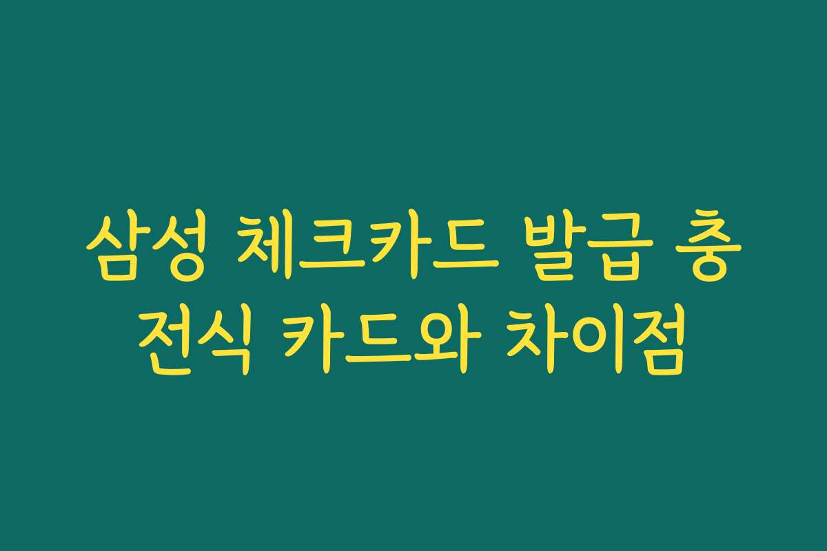 삼성 체크카드 발급 충전식 카드와 차이점